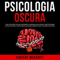 Psicologia Oscura: Scopri come analizzare le persone e padroneggiare la manipolazione umana utilizzando i segreti del linguaggio del corpo, la PNL sottile, il controllo mentale, la persuasione subliminale, l'ipnosi e le tecniche di lettura veloce.