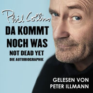 Da kommt noch was - Not dead yet: Die Autobiographie von Phil Collins