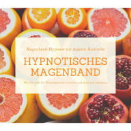 Hypnotisches Magenband: Hypnose zur Appetit-Kontrolle: Wie Sie sanft Ihr Wunschgewicht erreichen und dauerhaft abnehmen