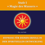 Stufe I Magie des Wassers: Hypnose für Deinen Erfolg in der Spirituellen Entwicklung