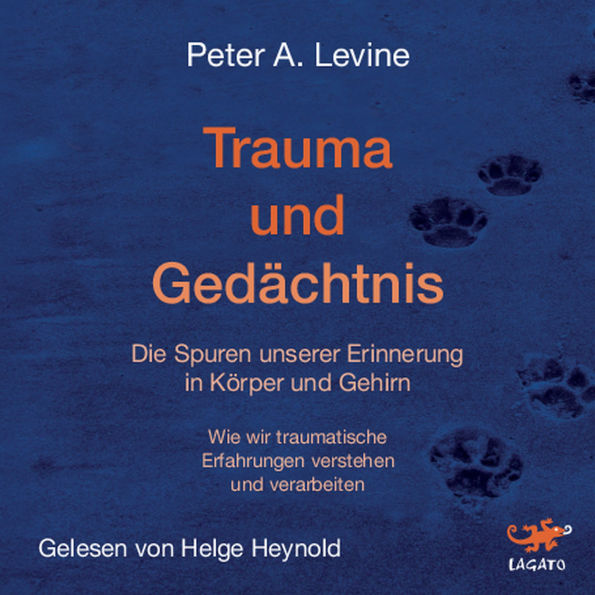 Trauma und Gedächtnis: Die Spuren unserer Erinnerung in Körper und Gehirn - Wie wir traumatische Erfahrungen verstehen und verarbeiten