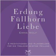 Erdung - Füllhorn - Liebe: 3 Meditationen und Klangbilder für die tägliche geistige Heilung: mit Naturklängen und Entspannungsmusik 432 Hz