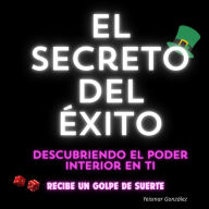 El Secreto del Éxito: Descubriendo el Poder Interior en Ti: Recibe un “Golpe de suerte”