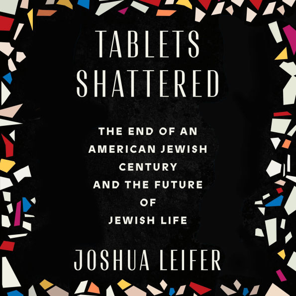 Tablets Shattered: The End of an American Jewish Century and the Future of Jewish Life