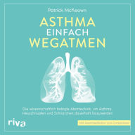 Asthma einfach wegatmen: Die wissenschaftlich belegte Atemtechnik, um Asthma, Heuschnupfen und Schnarchen dauerhaft loszuwerden