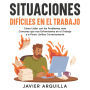 Situaciones Difíciles en el Trabajo: Cómo Lidiar con los Problemas más Comunes que nos Enfrentamos en el Trabajo y a Poner Límites Correctamente