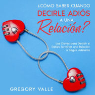 ¿Cómo Saber Cuando Decirle Adiós a una Relación?: Las Claves para Decidir si Debes Terminar una Relación o Seguir Adelante