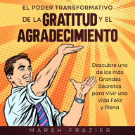 El Poder Transformativo de la Gratitud y el Agradecimiento: Descubre uno de los más Grandes Secretos para Vivir una Vida Feliz y Plena