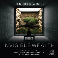 Invisible Wealth: 5 Principles for Redefining Personal Wealthin the New Paradigm