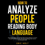 How To Analyze People Reading Body Language: Speed Read People and Crack the Code of Human Behavior to Protect Yourself From Manipulation, NLP, Dark Psychology, Mind Control, and Persuasion Skills.