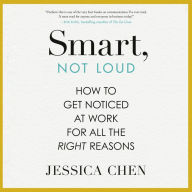 Smart, Not Loud: How to Get Noticed at Work for All the Right Reasons