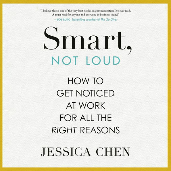 Smart, Not Loud: How to Get Noticed at Work for All the Right Reasons