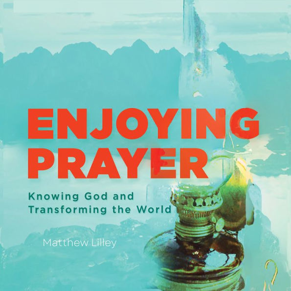 Enjoying Prayer: Knowing God and Transforming the World