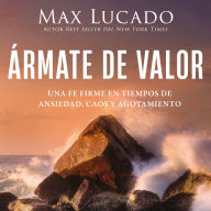 Ármate de valor: Una fe firme en tiempos de ansiedad, caos y agotamiento