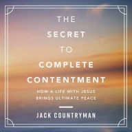 The Secret to Complete Contentment: How a Life with Jesus Brings Ultimate Peace