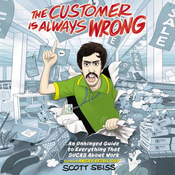 The Customer Is Always Wrong: An Unhinged Guide to Everything That Sucks About Work (from an Angry Retail Guy)