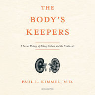 The Body's Keepers: A Social History of Kidney Failure and Its Treatments