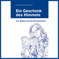 Ein Geschenk des Himmels: Ich, Mattia und das Downsyndrom