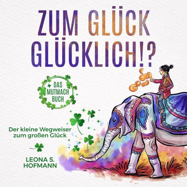 Zum Glück glücklich ! ?: Das Mutmachbuch. Der kleine Wegweiser zum großen Glück.