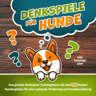 Denkspiele für Hunde - Das große Denksport-Handbuch für Hunde: 120 geniale Hundespiele zur optimalen Förderung und Hundeerziehung - der Schlüssel zur intelligenten Hundeführung (inkl. Trainingsplan)