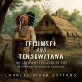 Tecumseh and Tenskwatawa: The Lives and Legacies of the Shawnee's Famous Leaders