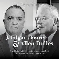 J. Edgar Hoover and Allen Dulles: The History of 20th Century America's Most Controversial FBI and CIA Directors