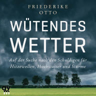 Wütendes Wetter: Auf der Suche nach den Schuldigen für Hitzewellen, Hochwasser und Stürme (Abridged)