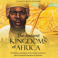 The Ancient Kingdoms of Africa: The History and Legacy of the African Continent's Most Prominent Kingdoms in Antiquity