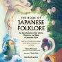 The Book of Japanese Folklore: An Encyclopedia of the Spirits, Monsters, and Yokai of Japanese Myth: The Stories of the Mischievous Kappa, Trickster Kitsune, Horrendous Oni, and More