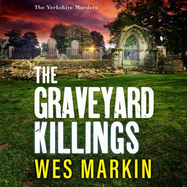 The Graveyard Killings: The instalment in Wes Markin's bestselling crime thriller series