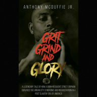 Grit Grind And Glory: A Legendary Tale Of How A Born-Resilient Street Orphan Survived The Urban City Syndrome And Incarceration In A Post Slavery Era Of America