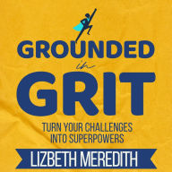 Grounded in Grit: Turn Your Challenges Into Superpowers (Abridged)