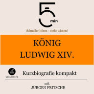 König Ludwig XIV.: Kurzbiografie kompakt: 5 Minuten: Schneller hören - mehr wissen!