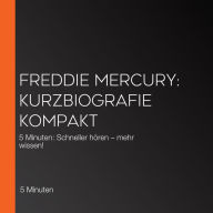 Freddie Mercury: Kurzbiografie kompakt: 5 Minuten: Schneller hören - mehr wissen!