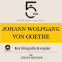 Johann Wolfgang von Goethe: Kurzbiografie kompakt: 5 Minuten: Schneller hören - mehr wissen!