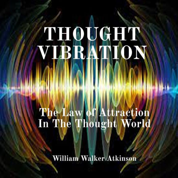 Thought Vibration: The Law of Attraction In The Thought World
