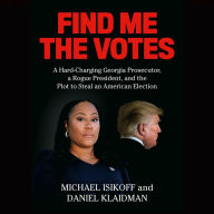 Find Me the Votes: A Hard-Charging Georgia Prosecutor, a Rogue President, and the Plot to Steal an American Election