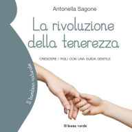 La rivoluzione della tenerezza: Crescere i figli con una guida gentile