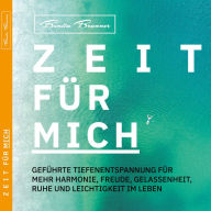 Zeit Für Mich: Geführte Tiefenentspannung für mehr Harmonie, Freude, Gelassenheit, Ruhe und Leichtigkeit im Leben