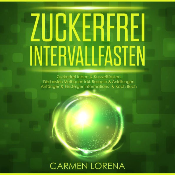 Zuckerfrei Intervallfasten: Zuckerfrei leben & Kurzzeitfasten Die besten Methoden inkl. Rezepte & Anleitungen Anfänger & Einsteiger Informations- & Koch Buch