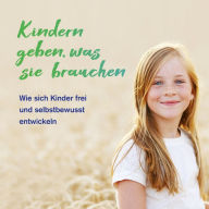 Kindern geben, was sie brauchen: Wie sich Kinder frei und selbstbewusst entwickeln