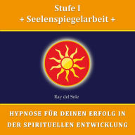 Stufe I Seelenspiegelarbeit: Hypnose für Deinen Erfolg in der Spirituellen Entwicklung