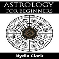 ASTROLOGY FOR BEGINNERS: The Guide to Discover Yourself Using Zodiac, Horoscope, and Star Signs. Discover the Secret World of Numerology to Interpreting Love, Friendship, and Career (2022 Edition).