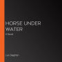 Horse Under Water: A Novel