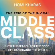 The Rise of the Global Middle Class: How the Search for the Good Life Can Change the World