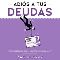 Adiós a tus Deudas: Descubre cómo salir permanentemente de tus deudas, a mejorar tu historial crediticio y ahorrar más dinero sin morir en el intento