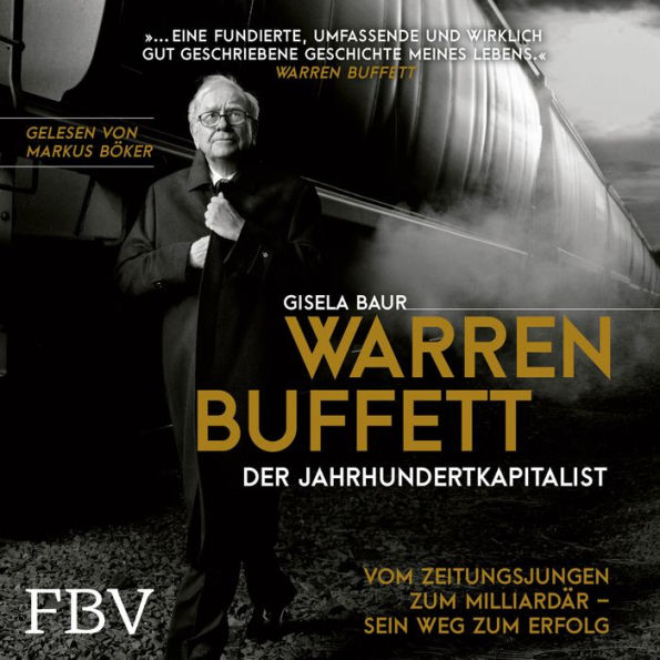 Warren Buffett - Der Jahrhundertkapitalist: Vom Zeitungsjungen zum Milliardär - sein Weg zum Erfolg