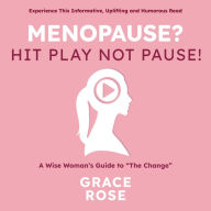 Menopause? Hit Play Not Pause: A Wise Woman's Guide to “The Change”