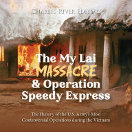 The My Lai Massacre and Operation Speedy Express: The History of the U.S. Army's Most Controversial Operations during the Vietnam War