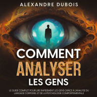 Comment Analyser les Gens: Le Guide Complet Pour Lire Rapidement les Gens Grâce à l'Analyse du Langage Corporel et de la Psychologie Comportementale